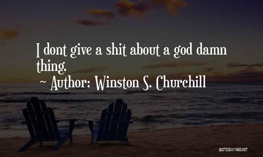 Winston S. Churchill Quotes: I Dont Give A Shit About A God Damn Thing.