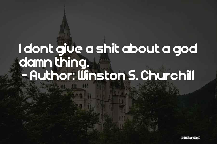 Winston S. Churchill Quotes: I Dont Give A Shit About A God Damn Thing.