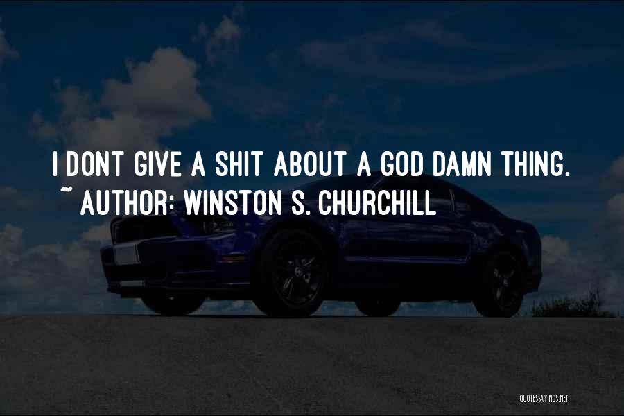 Winston S. Churchill Quotes: I Dont Give A Shit About A God Damn Thing.
