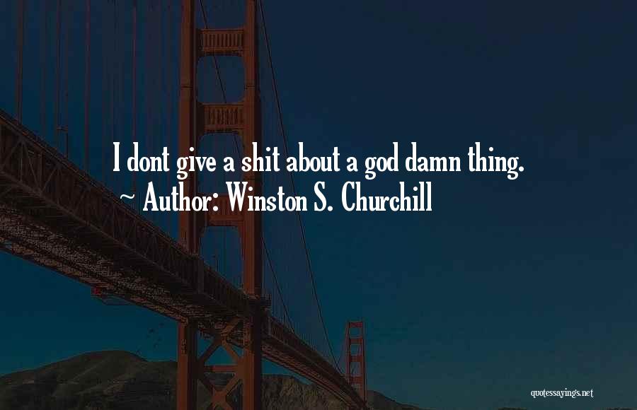Winston S. Churchill Quotes: I Dont Give A Shit About A God Damn Thing.