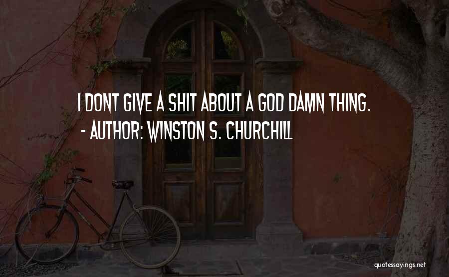 Winston S. Churchill Quotes: I Dont Give A Shit About A God Damn Thing.