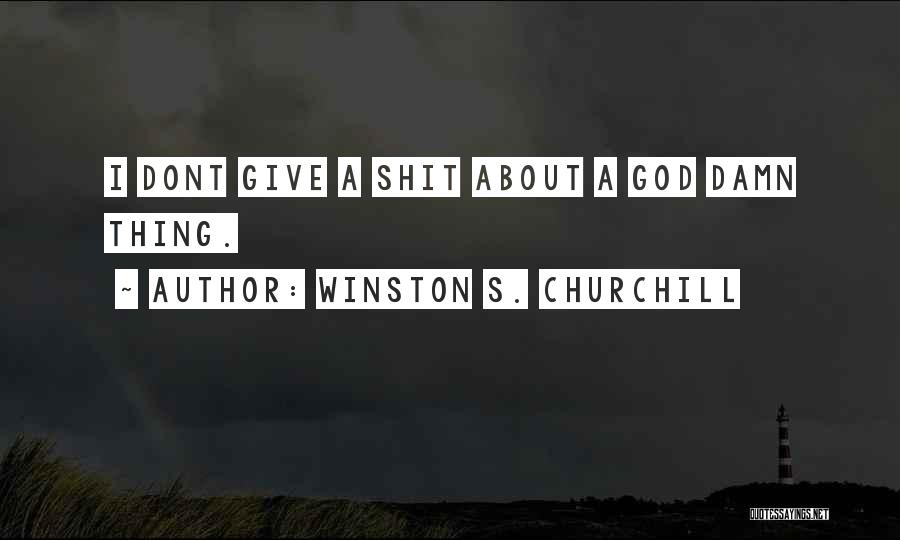 Winston S. Churchill Quotes: I Dont Give A Shit About A God Damn Thing.