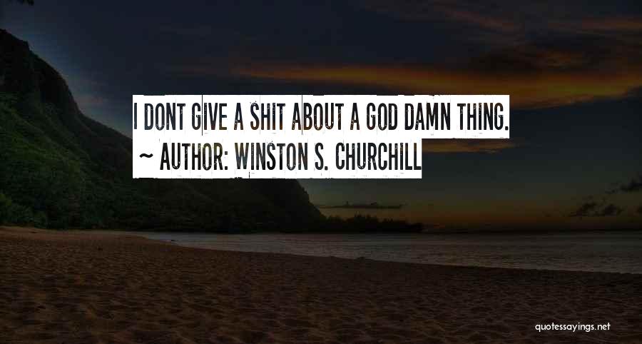 Winston S. Churchill Quotes: I Dont Give A Shit About A God Damn Thing.