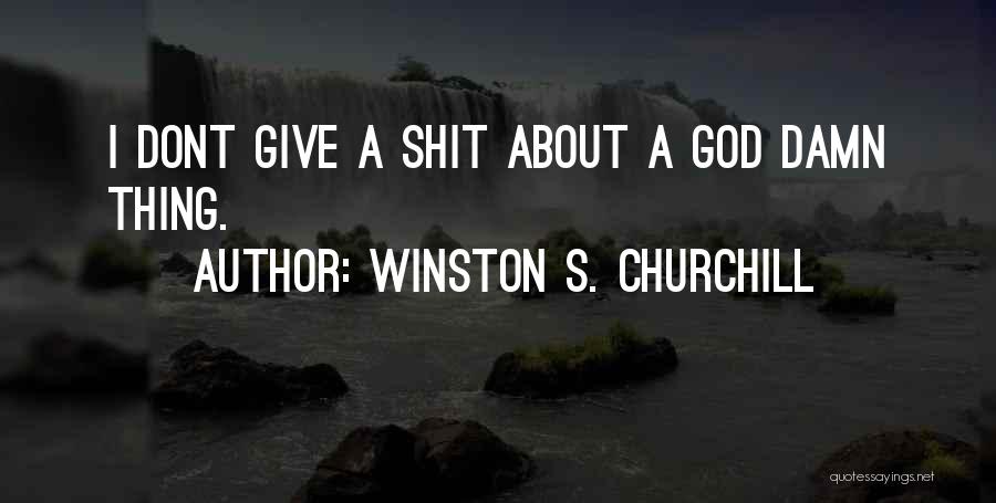 Winston S. Churchill Quotes: I Dont Give A Shit About A God Damn Thing.