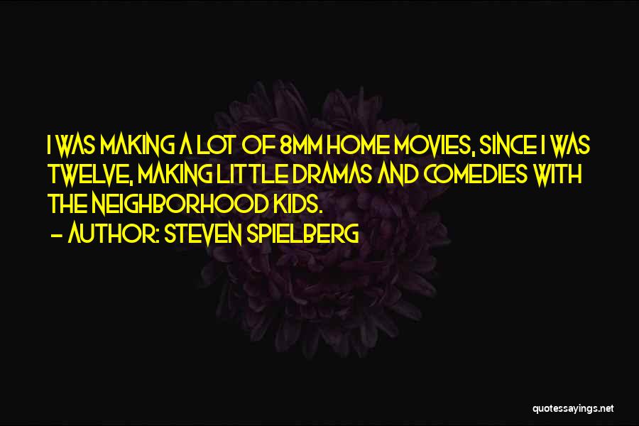Steven Spielberg Quotes: I Was Making A Lot Of 8mm Home Movies, Since I Was Twelve, Making Little Dramas And Comedies With The