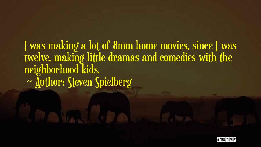 Steven Spielberg Quotes: I Was Making A Lot Of 8mm Home Movies, Since I Was Twelve, Making Little Dramas And Comedies With The
