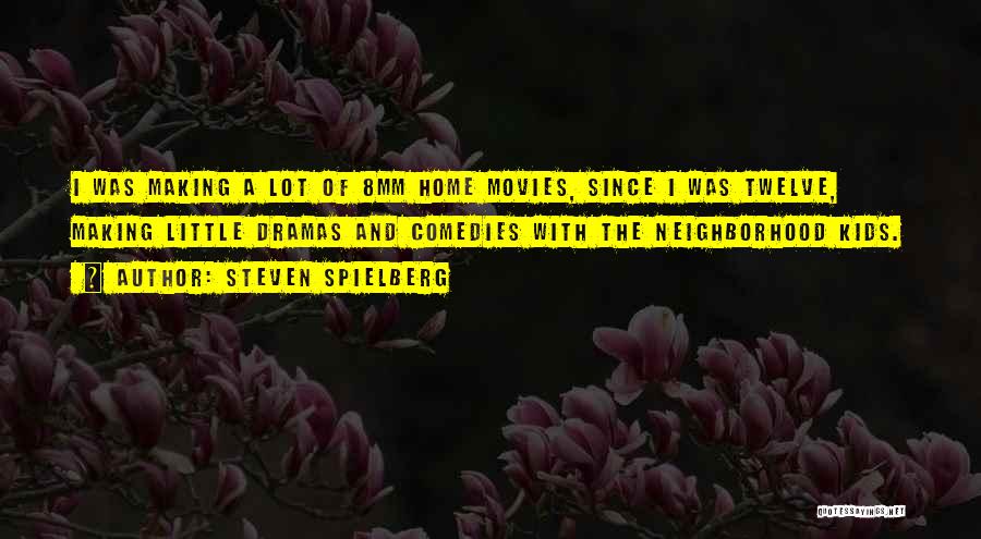 Steven Spielberg Quotes: I Was Making A Lot Of 8mm Home Movies, Since I Was Twelve, Making Little Dramas And Comedies With The