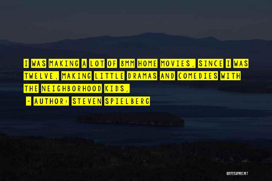 Steven Spielberg Quotes: I Was Making A Lot Of 8mm Home Movies, Since I Was Twelve, Making Little Dramas And Comedies With The