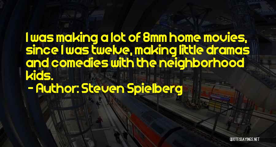 Steven Spielberg Quotes: I Was Making A Lot Of 8mm Home Movies, Since I Was Twelve, Making Little Dramas And Comedies With The