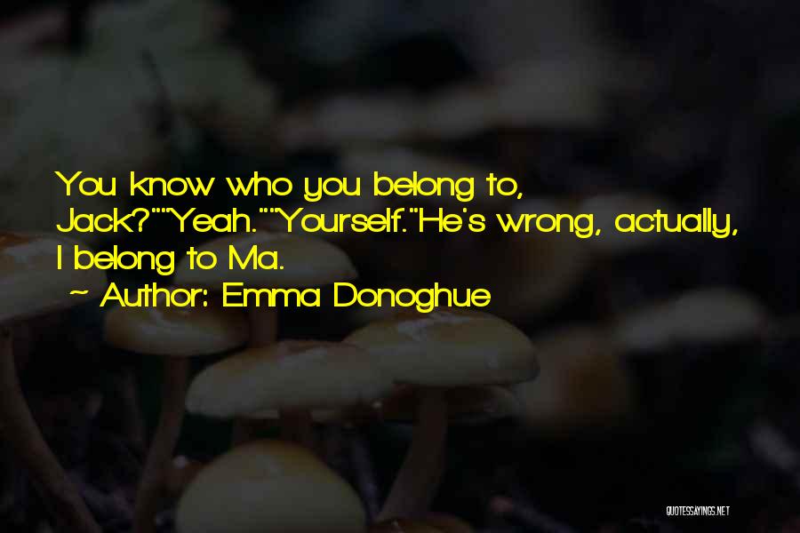 Emma Donoghue Quotes: You Know Who You Belong To, Jack?yeah.yourself.he's Wrong, Actually, I Belong To Ma.