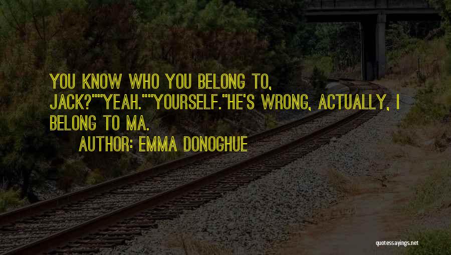 Emma Donoghue Quotes: You Know Who You Belong To, Jack?yeah.yourself.he's Wrong, Actually, I Belong To Ma.