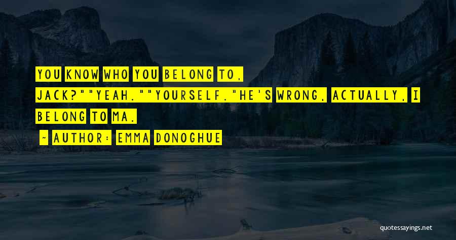Emma Donoghue Quotes: You Know Who You Belong To, Jack?yeah.yourself.he's Wrong, Actually, I Belong To Ma.