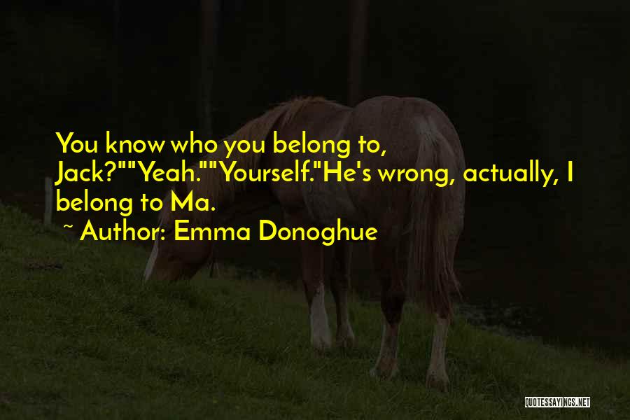 Emma Donoghue Quotes: You Know Who You Belong To, Jack?yeah.yourself.he's Wrong, Actually, I Belong To Ma.