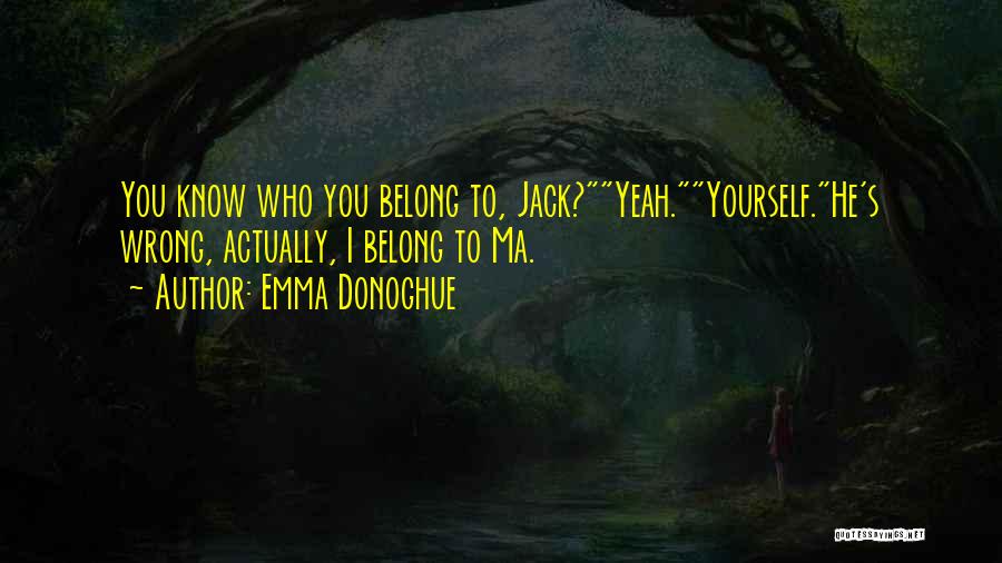 Emma Donoghue Quotes: You Know Who You Belong To, Jack?yeah.yourself.he's Wrong, Actually, I Belong To Ma.
