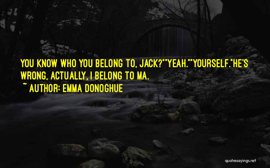 Emma Donoghue Quotes: You Know Who You Belong To, Jack?yeah.yourself.he's Wrong, Actually, I Belong To Ma.