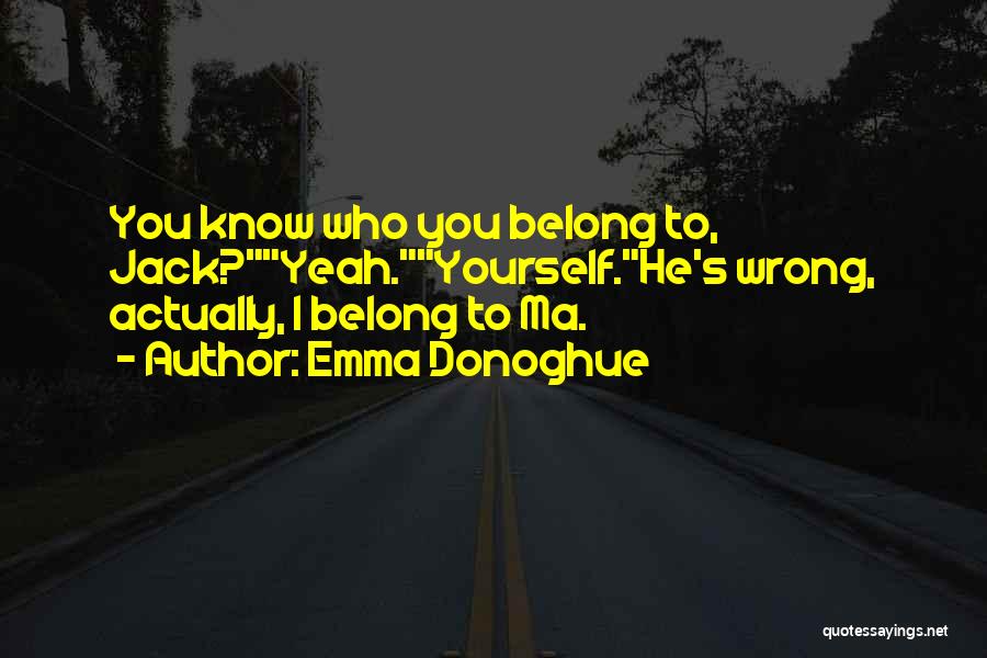 Emma Donoghue Quotes: You Know Who You Belong To, Jack?yeah.yourself.he's Wrong, Actually, I Belong To Ma.