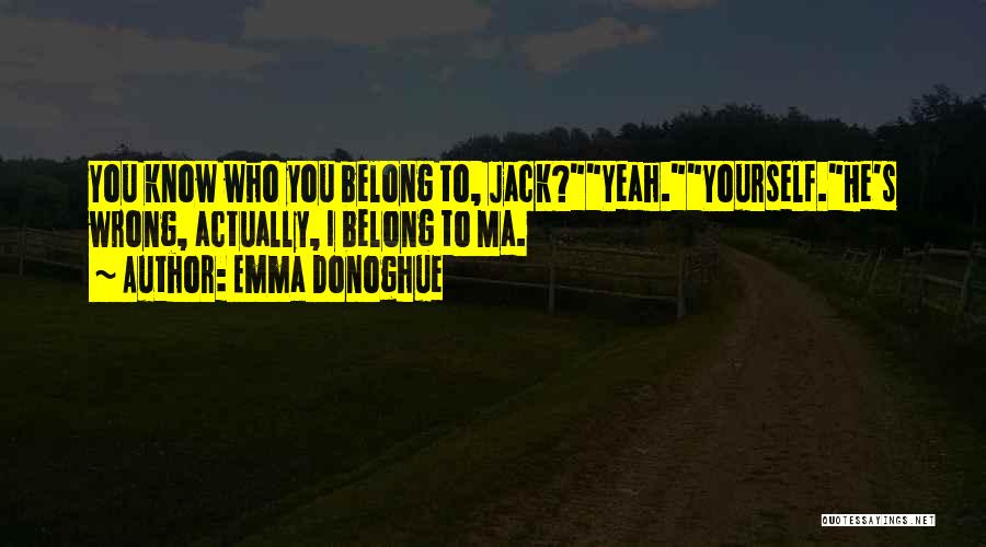 Emma Donoghue Quotes: You Know Who You Belong To, Jack?yeah.yourself.he's Wrong, Actually, I Belong To Ma.