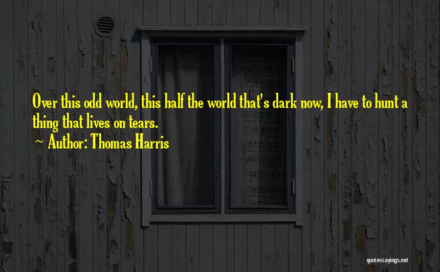 Thomas Harris Quotes: Over This Odd World, This Half The World That's Dark Now, I Have To Hunt A Thing That Lives On