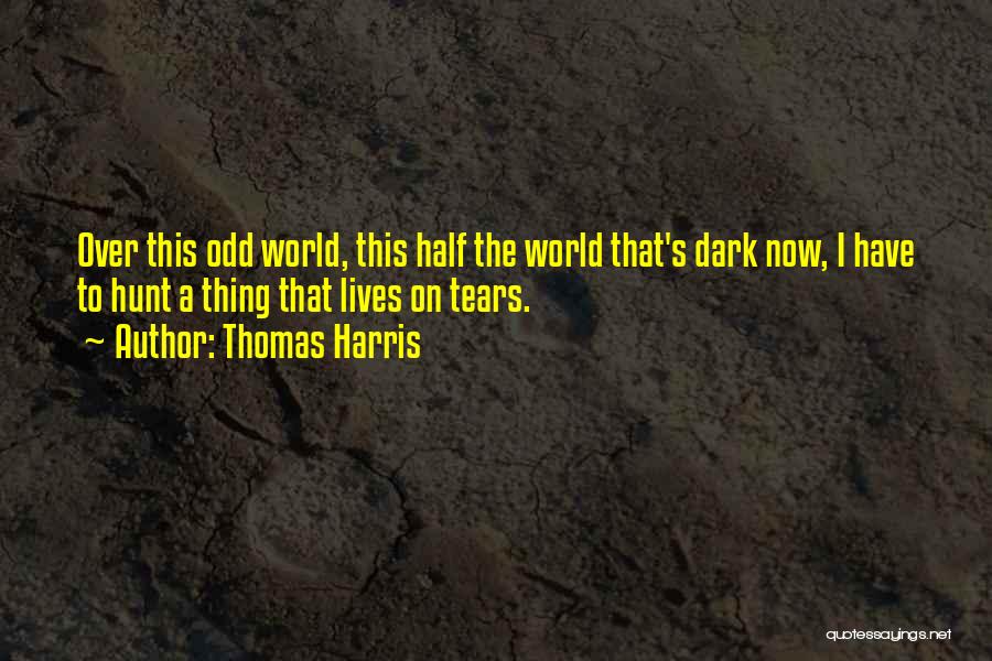 Thomas Harris Quotes: Over This Odd World, This Half The World That's Dark Now, I Have To Hunt A Thing That Lives On