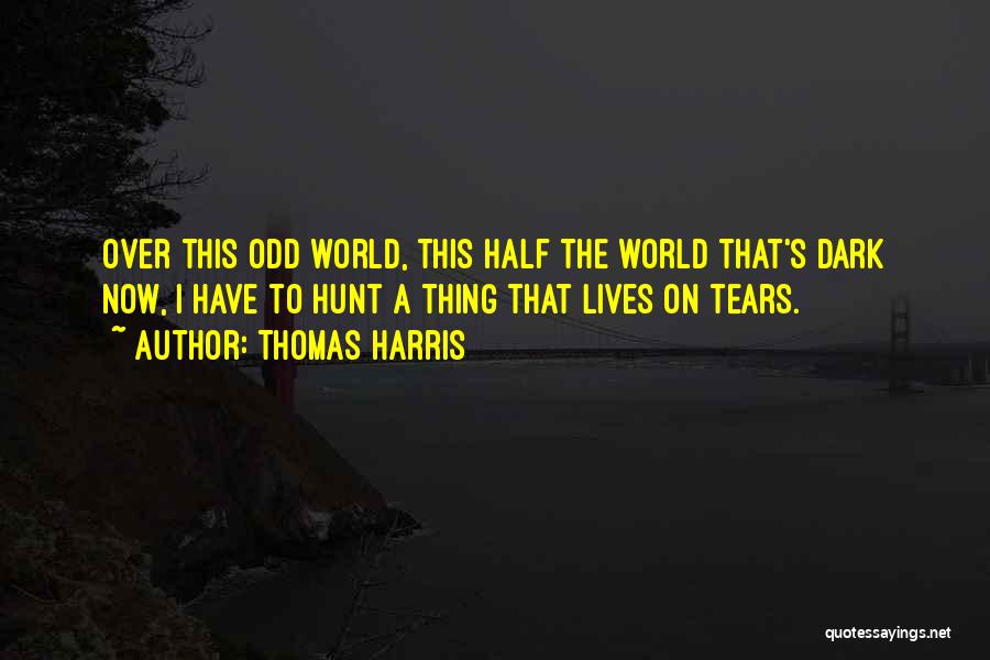 Thomas Harris Quotes: Over This Odd World, This Half The World That's Dark Now, I Have To Hunt A Thing That Lives On