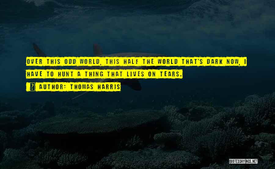 Thomas Harris Quotes: Over This Odd World, This Half The World That's Dark Now, I Have To Hunt A Thing That Lives On