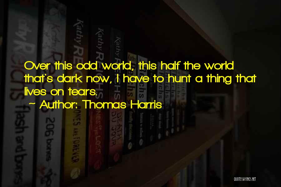 Thomas Harris Quotes: Over This Odd World, This Half The World That's Dark Now, I Have To Hunt A Thing That Lives On
