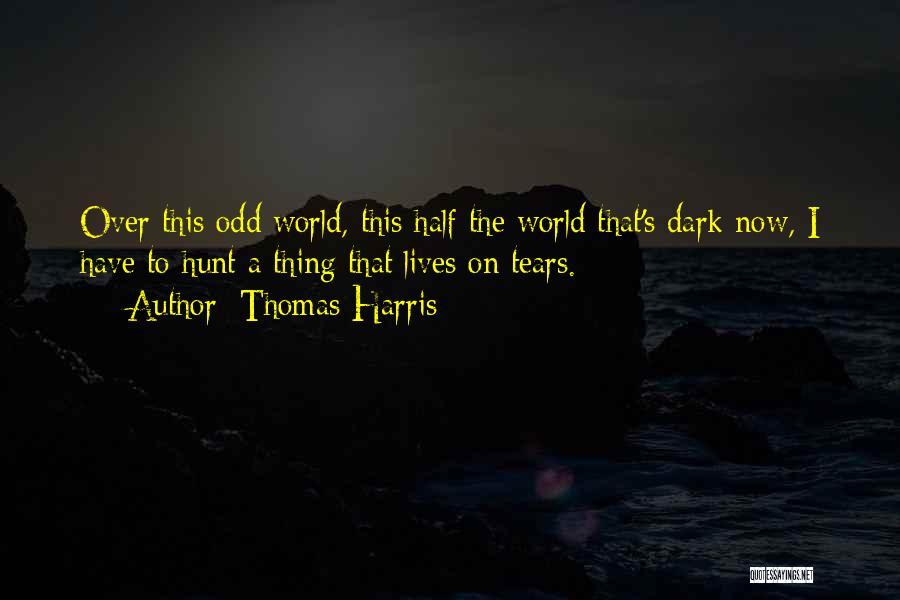 Thomas Harris Quotes: Over This Odd World, This Half The World That's Dark Now, I Have To Hunt A Thing That Lives On
