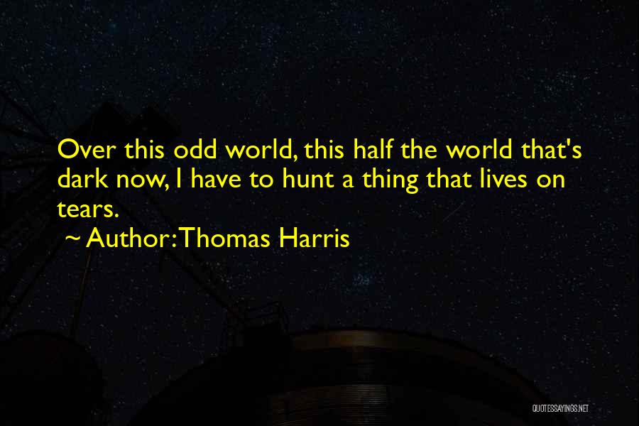 Thomas Harris Quotes: Over This Odd World, This Half The World That's Dark Now, I Have To Hunt A Thing That Lives On