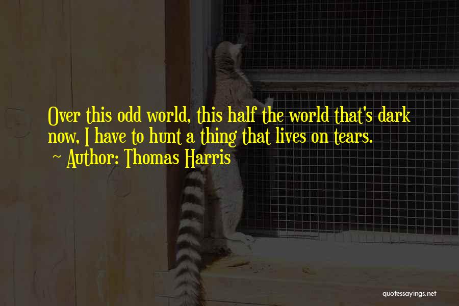 Thomas Harris Quotes: Over This Odd World, This Half The World That's Dark Now, I Have To Hunt A Thing That Lives On