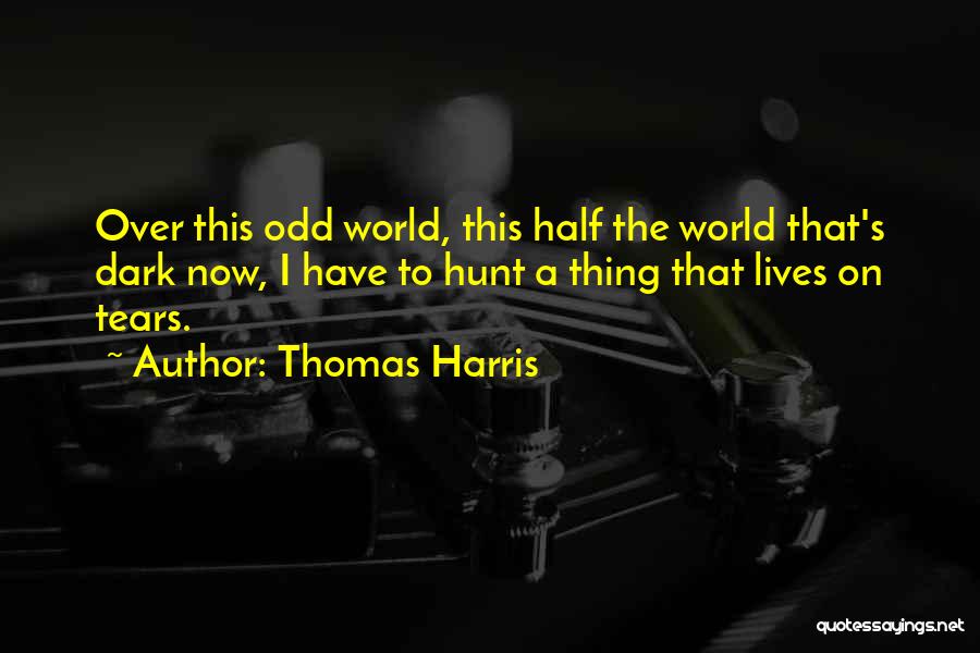Thomas Harris Quotes: Over This Odd World, This Half The World That's Dark Now, I Have To Hunt A Thing That Lives On