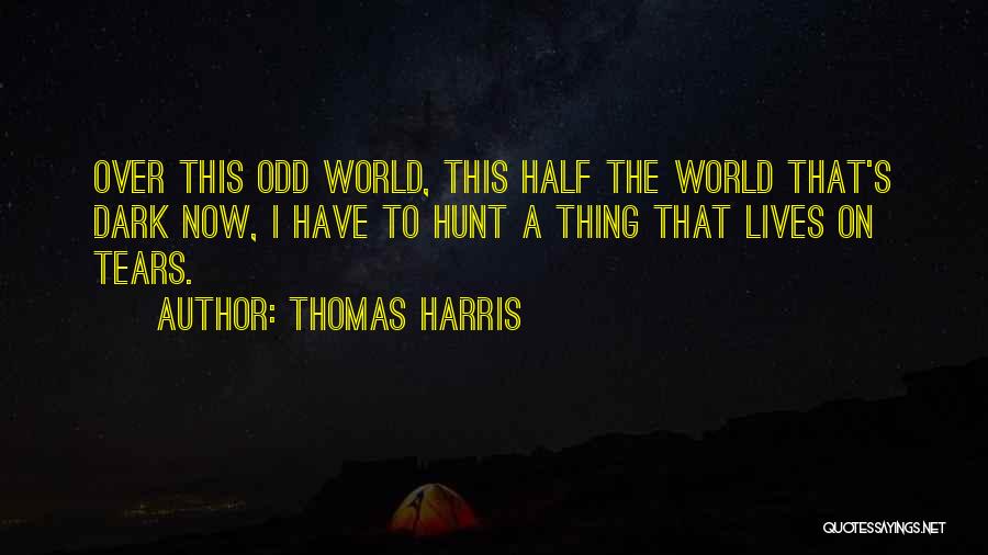 Thomas Harris Quotes: Over This Odd World, This Half The World That's Dark Now, I Have To Hunt A Thing That Lives On