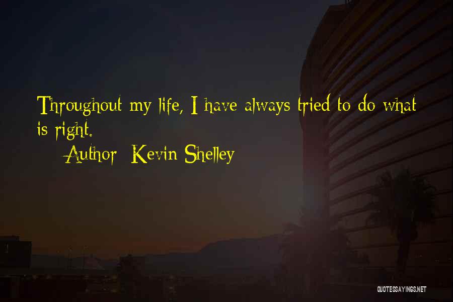 Kevin Shelley Quotes: Throughout My Life, I Have Always Tried To Do What Is Right.