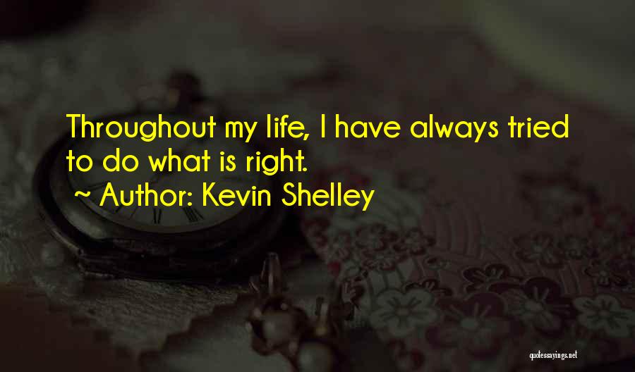 Kevin Shelley Quotes: Throughout My Life, I Have Always Tried To Do What Is Right.