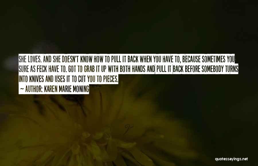 Karen Marie Moning Quotes: She Loves. And She Doesn't Know How To Pull It Back When You Have To, Because Sometimes You Sure As