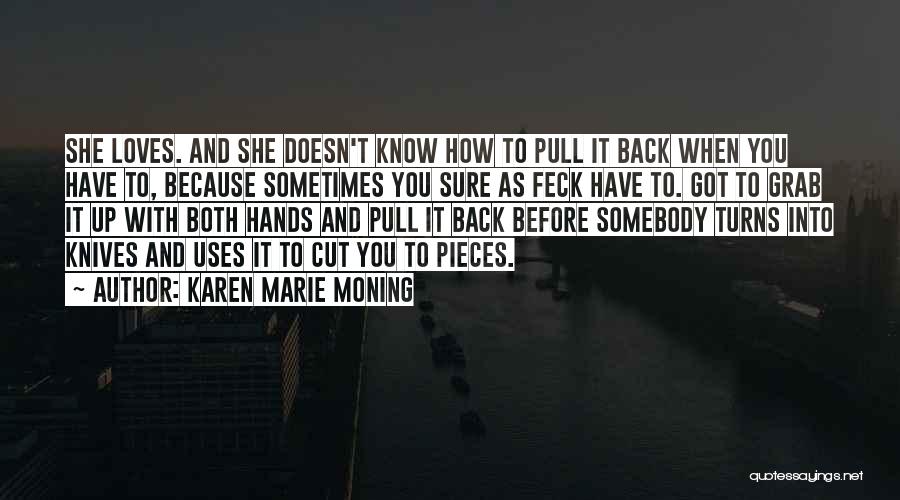 Karen Marie Moning Quotes: She Loves. And She Doesn't Know How To Pull It Back When You Have To, Because Sometimes You Sure As