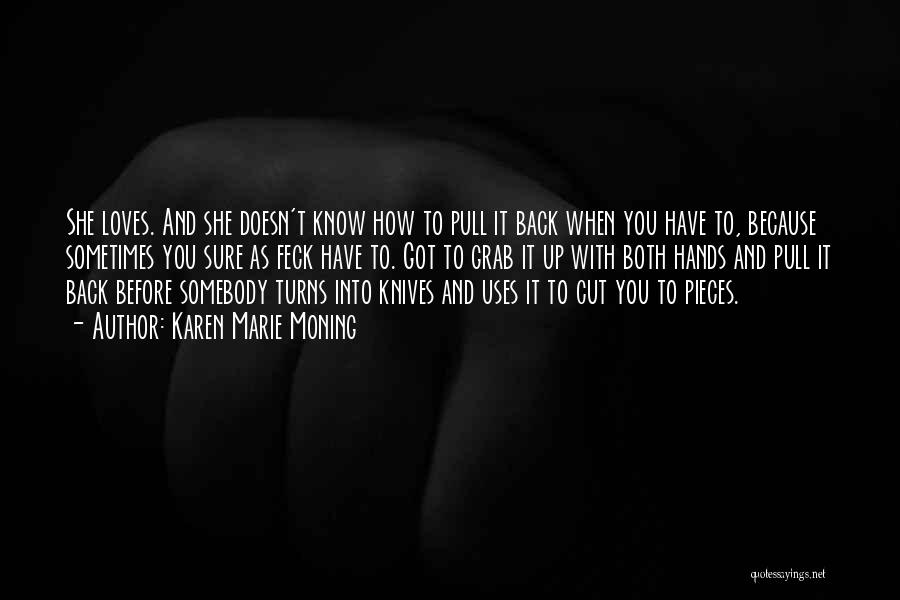 Karen Marie Moning Quotes: She Loves. And She Doesn't Know How To Pull It Back When You Have To, Because Sometimes You Sure As