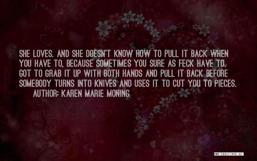 Karen Marie Moning Quotes: She Loves. And She Doesn't Know How To Pull It Back When You Have To, Because Sometimes You Sure As