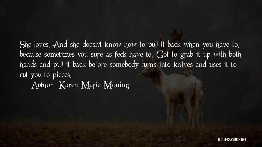 Karen Marie Moning Quotes: She Loves. And She Doesn't Know How To Pull It Back When You Have To, Because Sometimes You Sure As