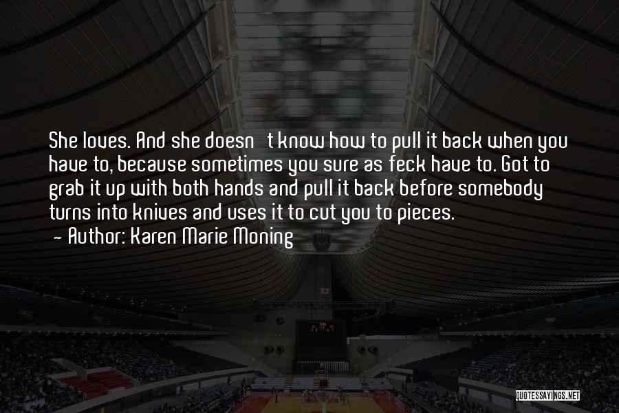 Karen Marie Moning Quotes: She Loves. And She Doesn't Know How To Pull It Back When You Have To, Because Sometimes You Sure As