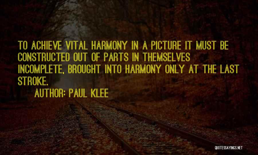 Paul Klee Quotes: To Achieve Vital Harmony In A Picture It Must Be Constructed Out Of Parts In Themselves Incomplete, Brought Into Harmony