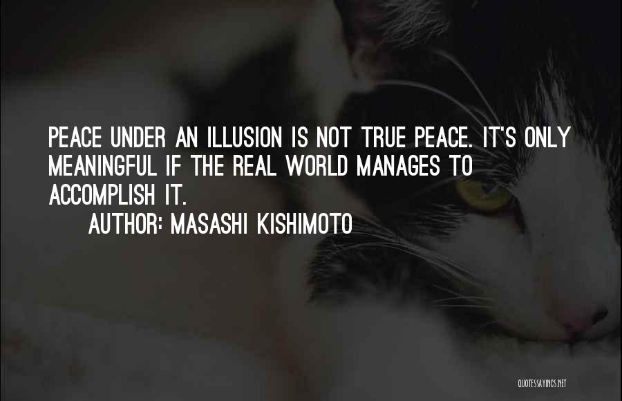 Masashi Kishimoto Quotes: Peace Under An Illusion Is Not True Peace. It's Only Meaningful If The Real World Manages To Accomplish It.