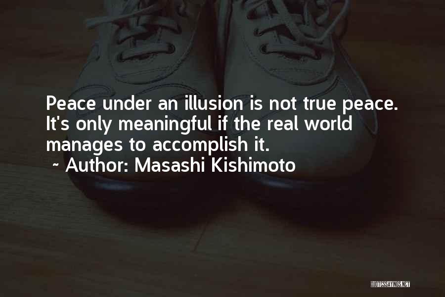 Masashi Kishimoto Quotes: Peace Under An Illusion Is Not True Peace. It's Only Meaningful If The Real World Manages To Accomplish It.