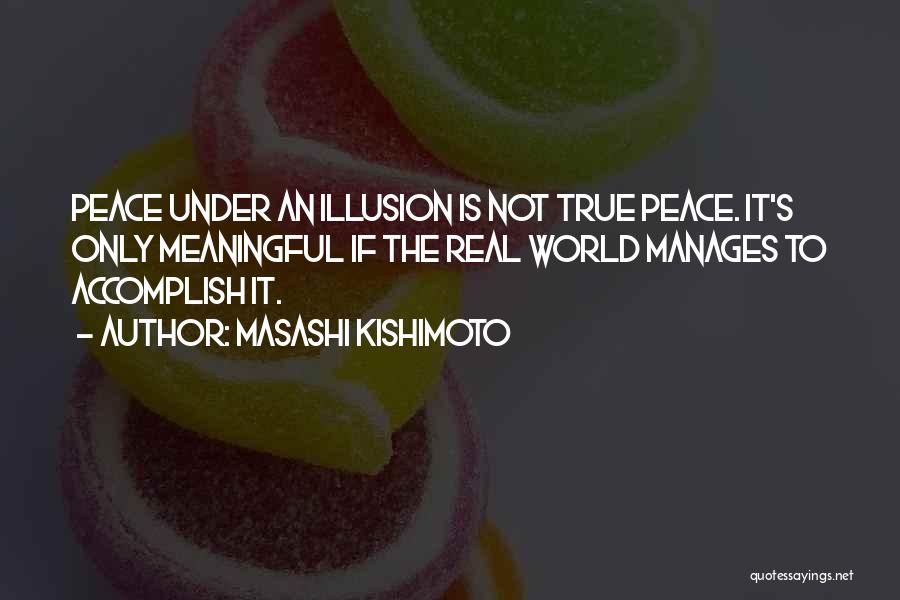 Masashi Kishimoto Quotes: Peace Under An Illusion Is Not True Peace. It's Only Meaningful If The Real World Manages To Accomplish It.