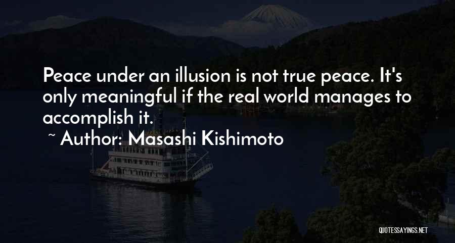 Masashi Kishimoto Quotes: Peace Under An Illusion Is Not True Peace. It's Only Meaningful If The Real World Manages To Accomplish It.