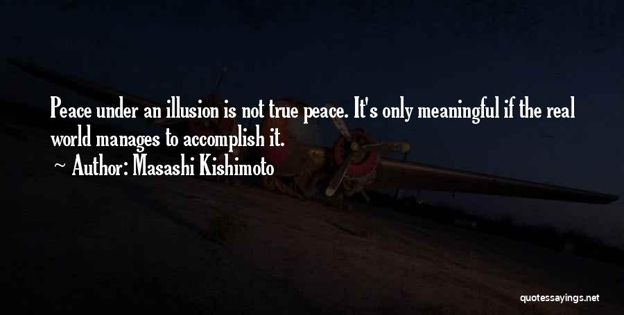 Masashi Kishimoto Quotes: Peace Under An Illusion Is Not True Peace. It's Only Meaningful If The Real World Manages To Accomplish It.