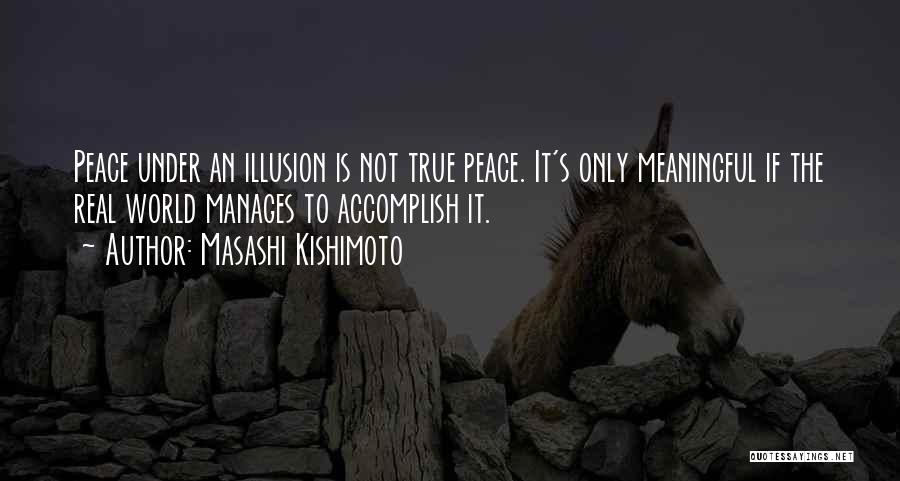 Masashi Kishimoto Quotes: Peace Under An Illusion Is Not True Peace. It's Only Meaningful If The Real World Manages To Accomplish It.