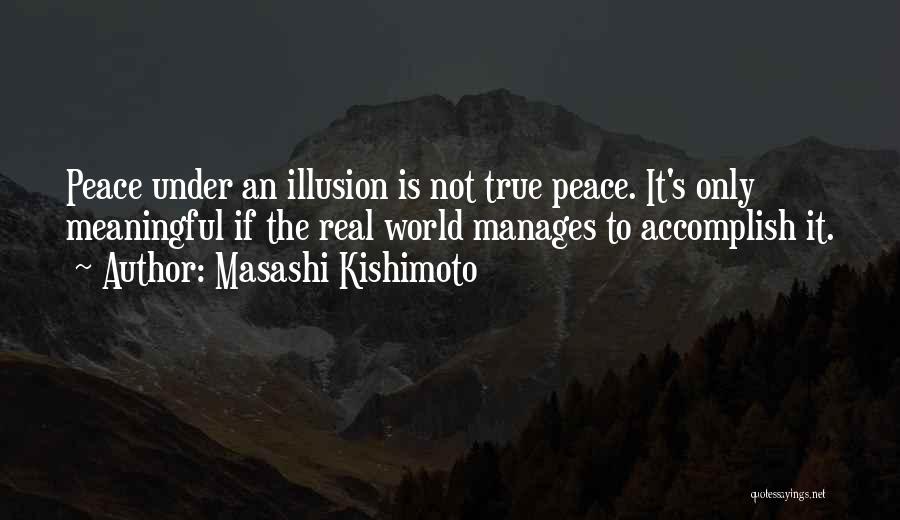 Masashi Kishimoto Quotes: Peace Under An Illusion Is Not True Peace. It's Only Meaningful If The Real World Manages To Accomplish It.