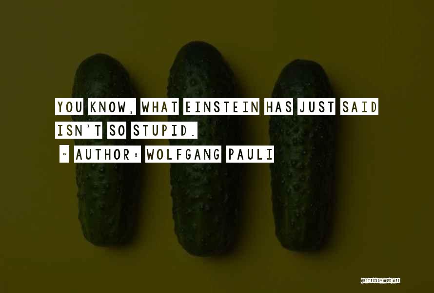 Wolfgang Pauli Quotes: You Know, What Einstein Has Just Said Isn't So Stupid.