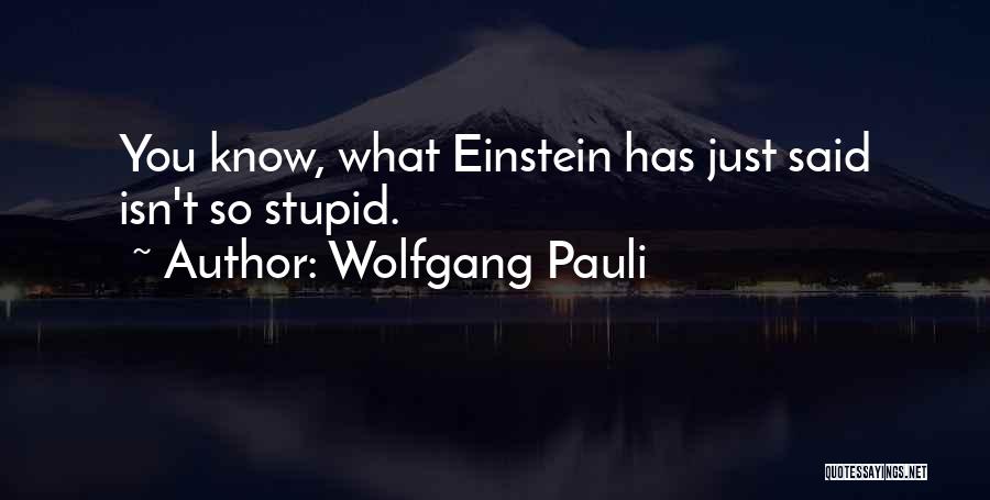 Wolfgang Pauli Quotes: You Know, What Einstein Has Just Said Isn't So Stupid.