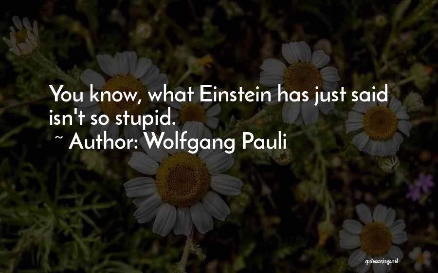 Wolfgang Pauli Quotes: You Know, What Einstein Has Just Said Isn't So Stupid.